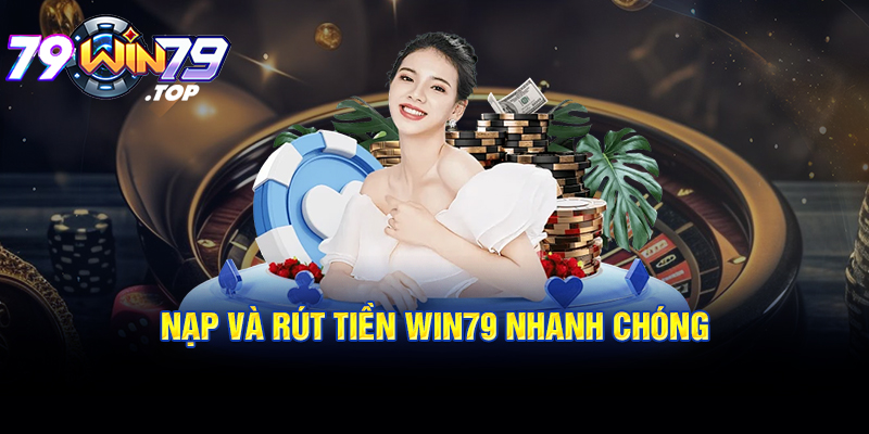 Nạp & Rút tiền Win79 nhanh chóng, hiệu quả